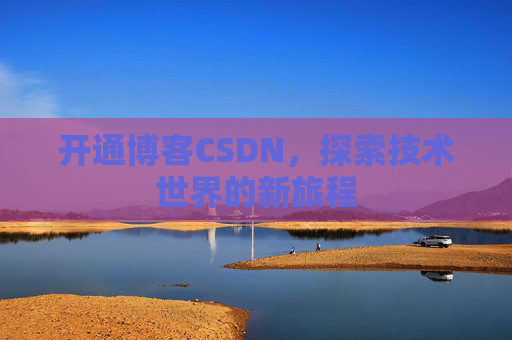 开通博客CSDN，探索技术世界的新旅程